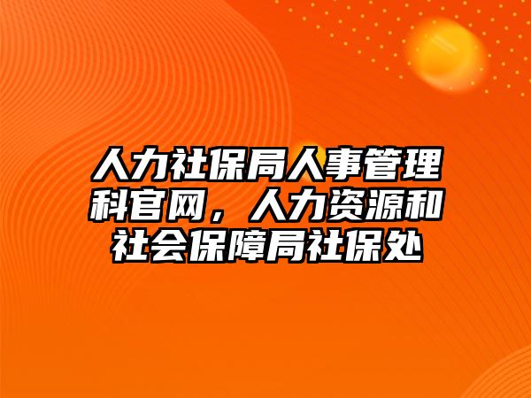 人力社保局人事管理科官網，人力資源和社會保障局社保處